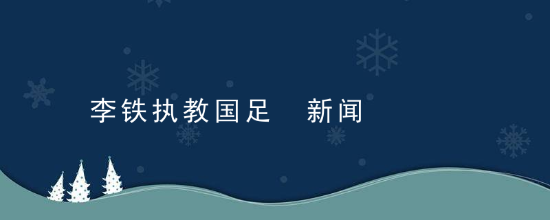 李铁执教国足 新闻